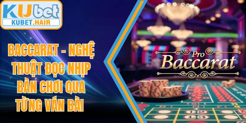 Baccarat – Nghệ Thuật Đọc Nhịp Bàn Chơi Qua Từng Ván Bài