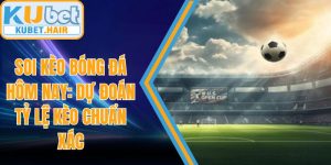Soi Kèo Bóng Đá Hôm Nay: Dự Đoán Tỷ Lệ Kèo Chuẩn Xác
