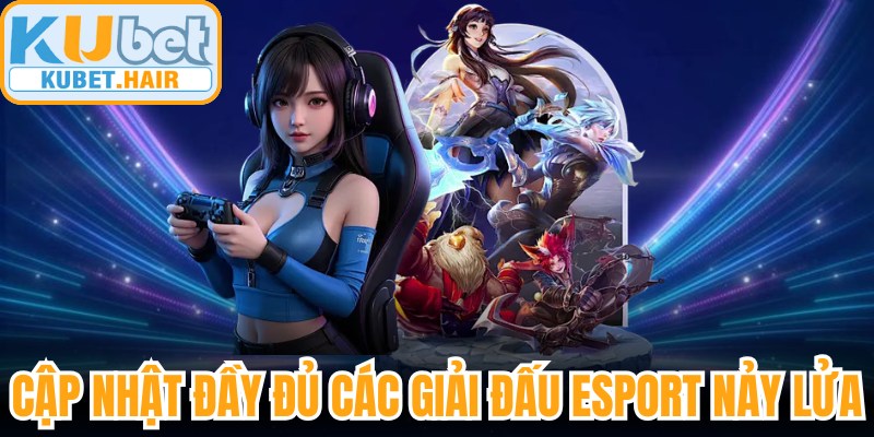 Cập nhật đầy đủ các giải đấu E-Sport nảy lửa